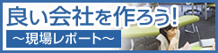 良い会社を作ろう！ ～現場レポート～